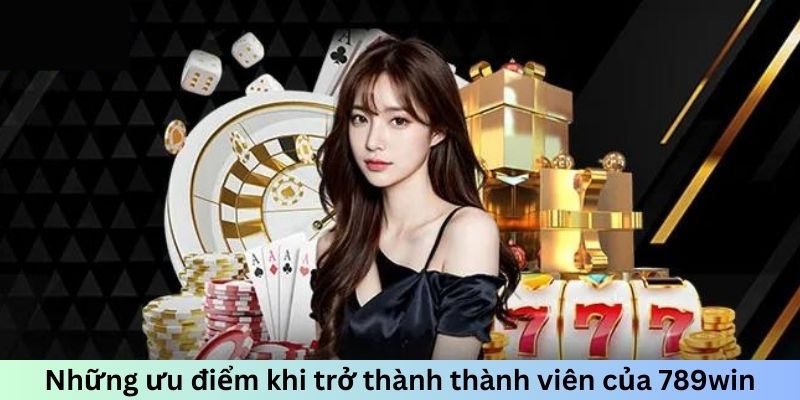 Những ưu điểm khi trở thành thành viên của 789win